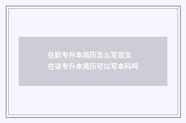 在职专升本简历怎么写范文 在读专升本简历可以写本科吗
