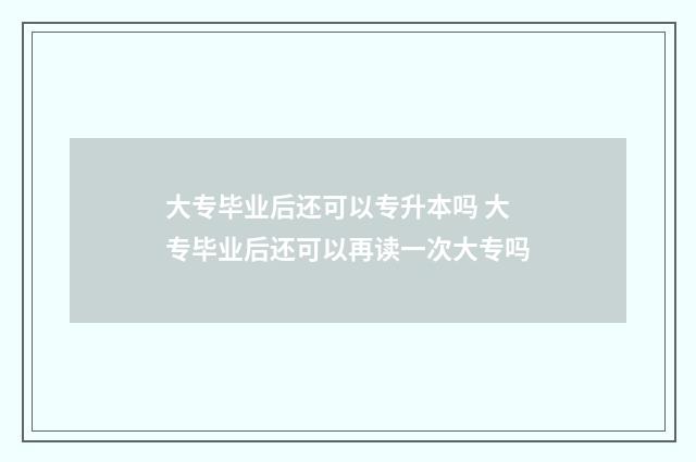 大专毕业后还可以专升本吗 大专毕业后还可以再读一次大专吗
