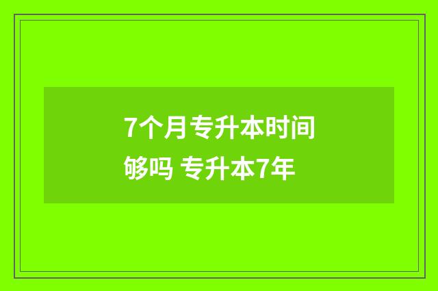 7个月专升本时间够吗 专升本7年