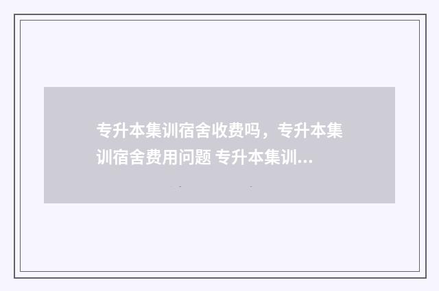 专升本集训宿舍收费吗,专升本集训宿舍费用问题 专升本集训宿舍怎么安排