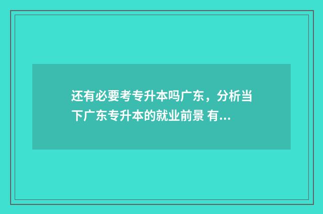 还有必要考专升本吗广东，分析当下广东专升本的就业前景 有必要考专升本吗