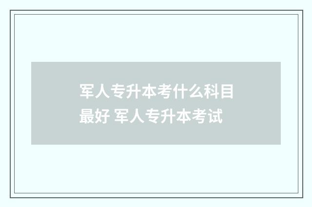 军人专升本考什么科目最好 军人专升本考试