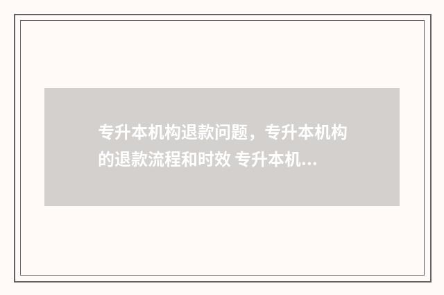 专升本机构退款问题,专升本机构的退款流程和时效 专升本机构退款的话能退多少学费