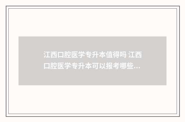 江西口腔医学专升本值得吗 江西口腔医学专升本可以报考哪些大学