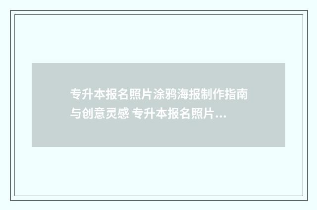 专升本报名照片涂鸦海报制作指南与创意灵感 专升本报名照片要求蓝底还是白底