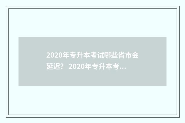 2020年专升本考试哪些省市会延迟? 2020年专升本考试大纲