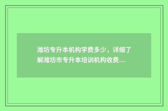 潍坊专升本机构学费多少,详细了解潍坊市专升本培训机构收费标准 潍坊专升本机构推荐