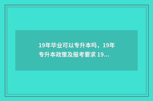 19年毕业可以专升本吗,19年专升本政策及报考要求 19年毕业专科可以考中级会计吗