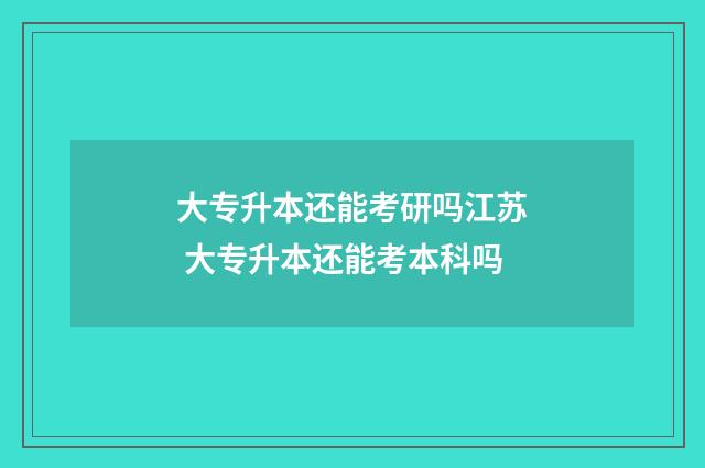 大专升本还能考研吗江苏 大专升本还能考本科吗
