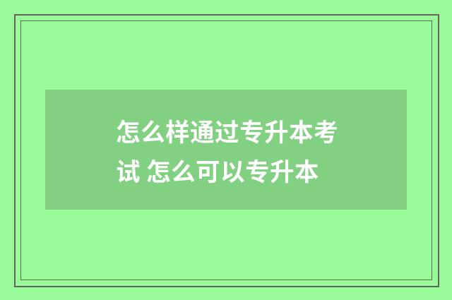 怎么样通过专升本考试 怎么可以专升本