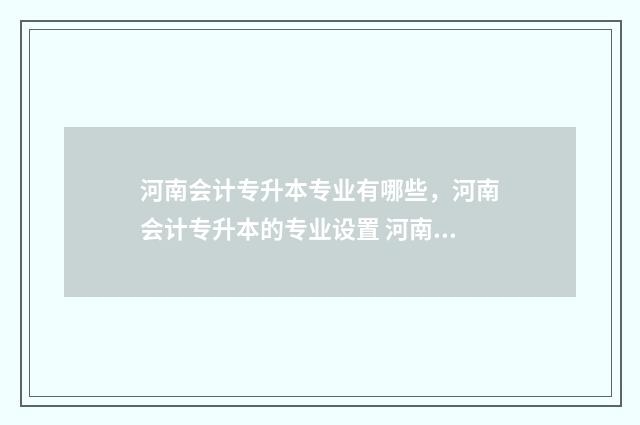河南会计专升本专业有哪些,河南会计专升本的专业设置 河南会计专升本可以报哪些专业
