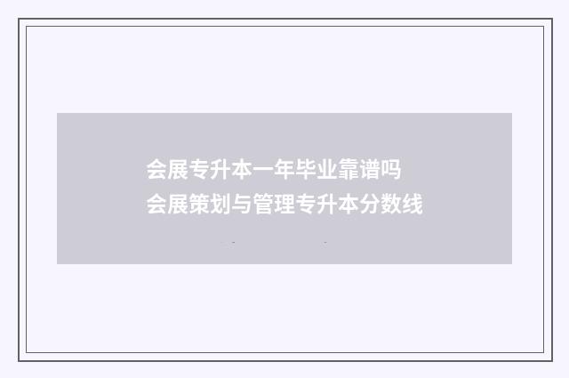 会展专升本一年毕业靠谱吗 会展策划与管理专升本分数线