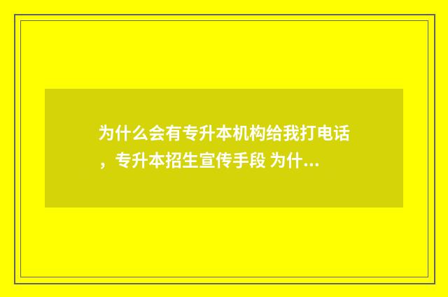 为什么会有专升本机构给我打电话,专升本招生宣传手段 为什么会有专升本