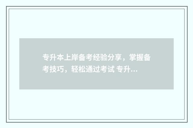 专升本上岸备考经验分享,掌握备考技巧,轻松通过考试 专升本上岸备考要多久
