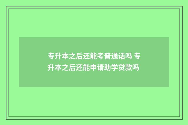 专升本之后还能考普通话吗 专升本之后还能申请助学贷款吗