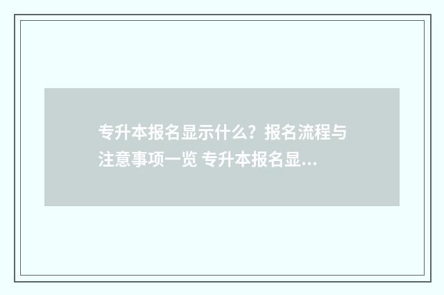专升本报名显示什么？报名流程与注意事项一览 专升本报名显示无学籍信息