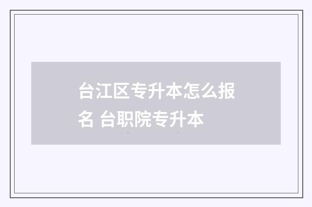 台江区专升本怎么报名 台职院专升本