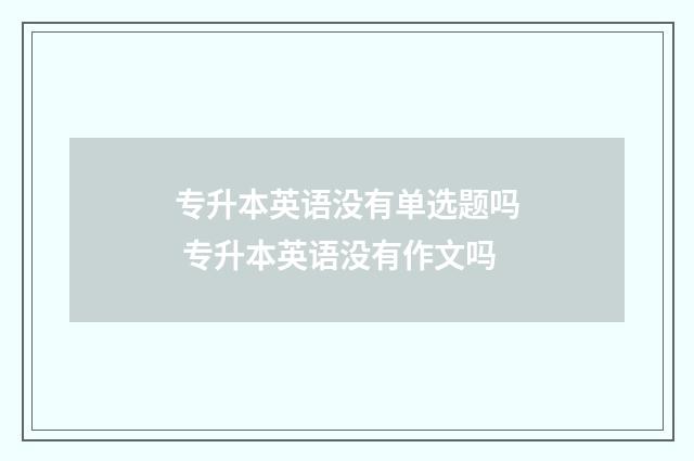 专升本英语没有单选题吗 专升本英语没有作文吗