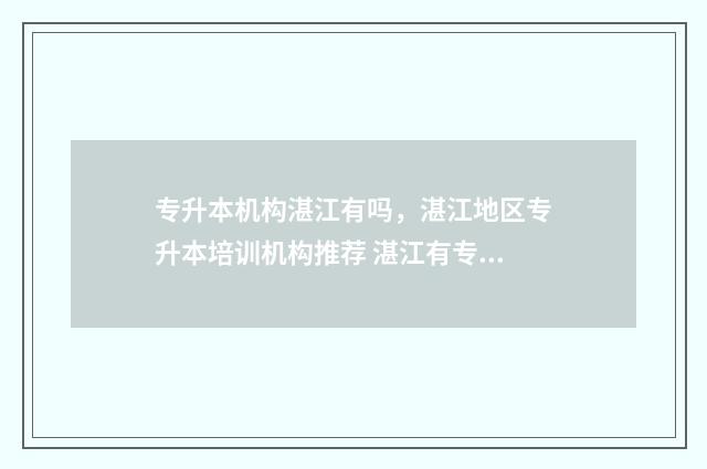 专升本机构湛江有吗,湛江地区专升本培训机构推荐 湛江有专插本培训班吗