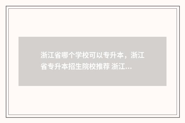 浙江省哪个学校可以专升本,浙江省专升本招生院校推荐 浙江省哪个学校卷考公厉害