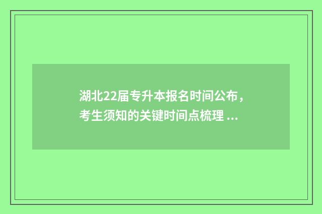 湖北22届专升本报名时间公布，考生须知的关键时间点梳理 湖北22届专升本考试大纲