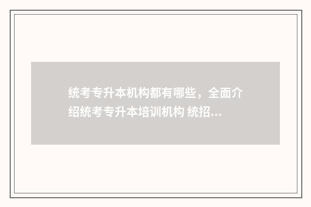 统考专升本机构都有哪些，全面介绍统考专升本培训机构 统招专升本机构一年多少钱