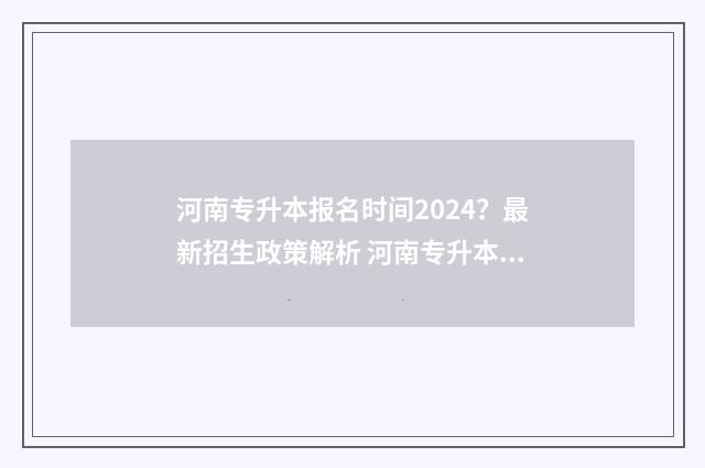 河南专升本报名时间2024？最新招生政策解析 河南专升本报名时间2024