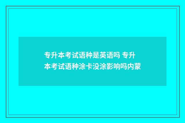 专升本考试语种是英语吗 专升本考试语种涂卡没涂影响吗内蒙