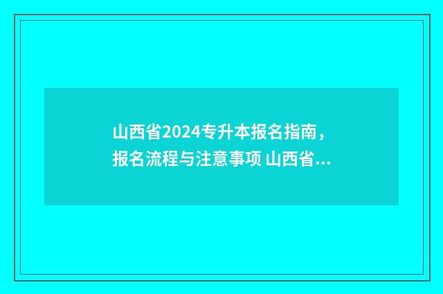 山西省2024专升本报名指南,报名流程与注意事项 山西省2024专升本一分一段表