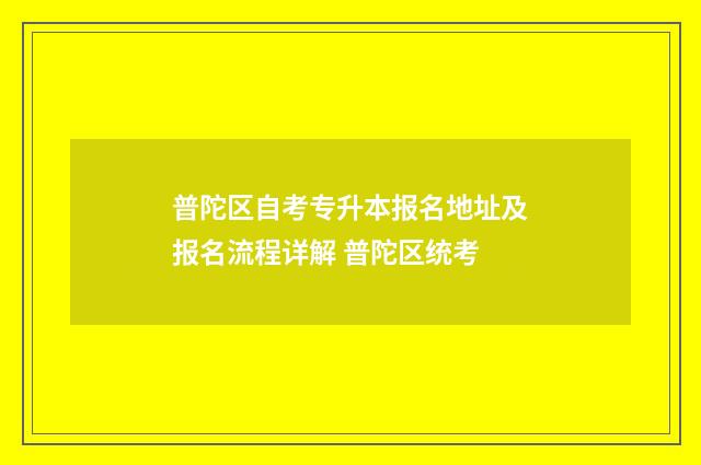 普陀区自考专升本报名地址及报名流程详解 普陀区统考