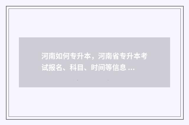 河南如何专升本，河南省专升本考试报名、科目、时间等信息 河南专升本要什么条件
