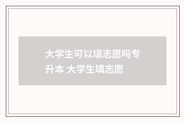 大学生可以填志愿吗专升本 大学生填志愿