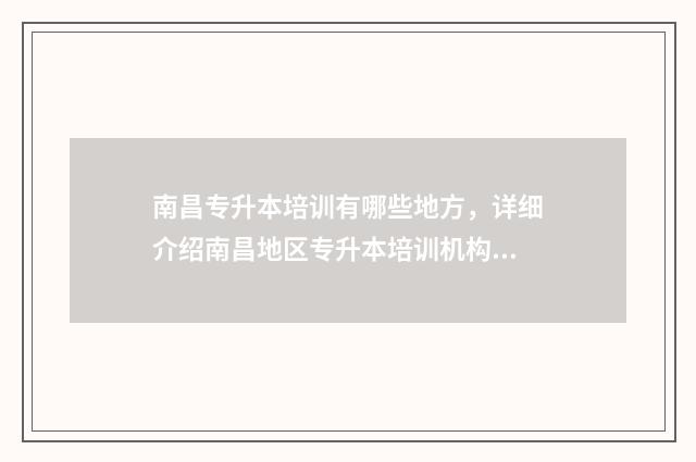 南昌专升本培训有哪些地方，详细介绍南昌地区专升本培训机构 南昌专升本培训机构排名前十