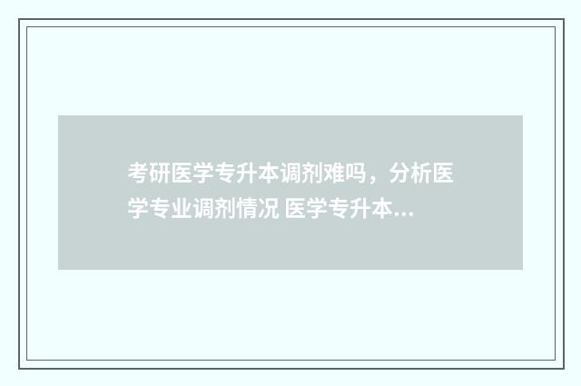 考研医学专升本调剂难吗,分析医学专业调剂情况 医学专升本研究生