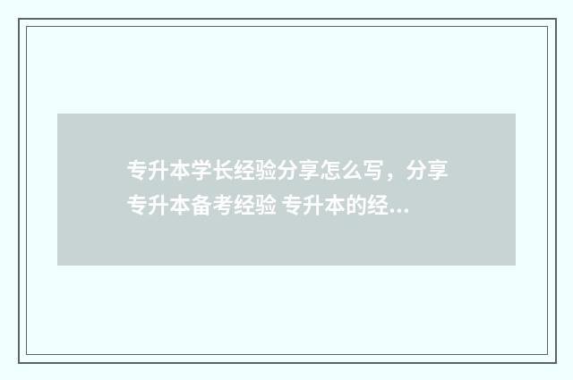 专升本学长经验分享怎么写,分享专升本备考经验 专升本的经验