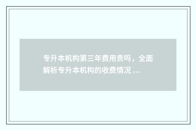 专升本机构第三年费用贵吗,全面解析专升本机构的收费情况 专升本机构三年多少钱