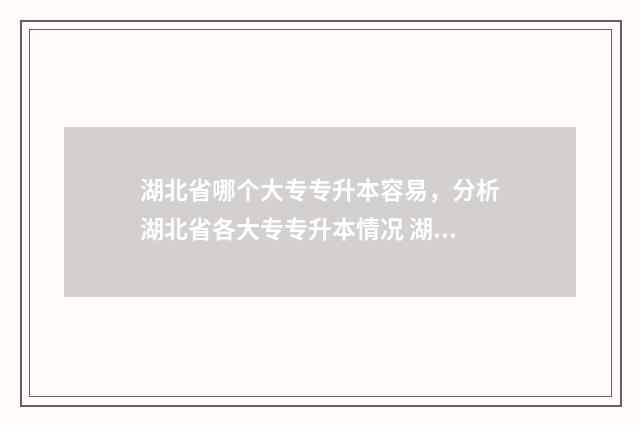 湖北省哪个大专专升本容易,分析湖北省各大专专升本情况 湖北省哪个大专学院最好