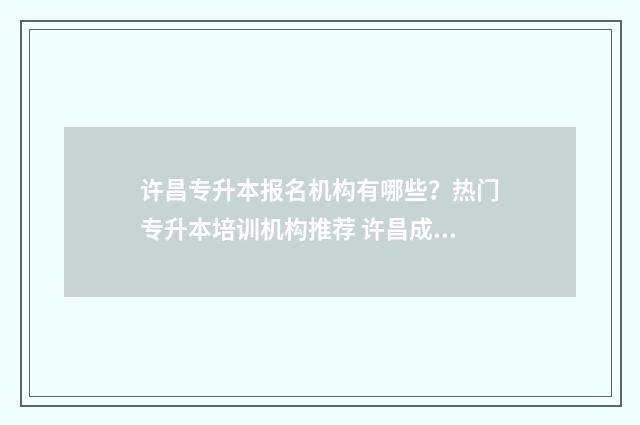 许昌专升本报名机构有哪些？热门专升本培训机构推荐 许昌成人专升本考试地点