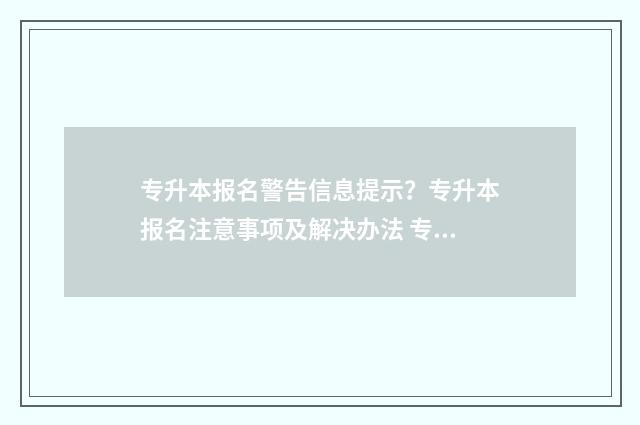 专升本报名警告信息提示?专升本报名注意事项及解决办法 专升本报名警告会怎样