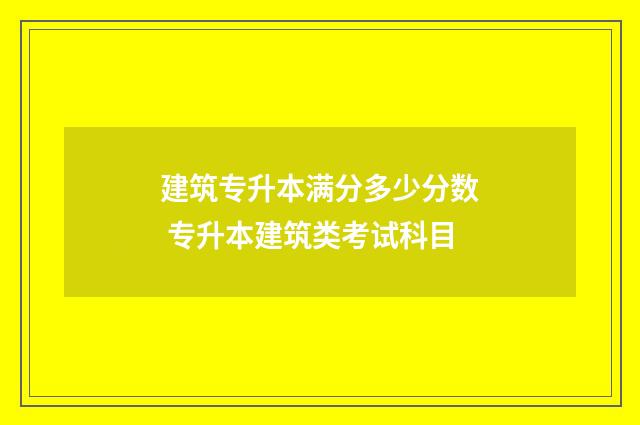 建筑专升本满分多少分数 专升本建筑类考试科目