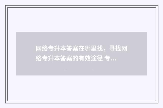 网络专升本答案在哪里找，寻找网络专升本答案的有效途径 专升本网考答案