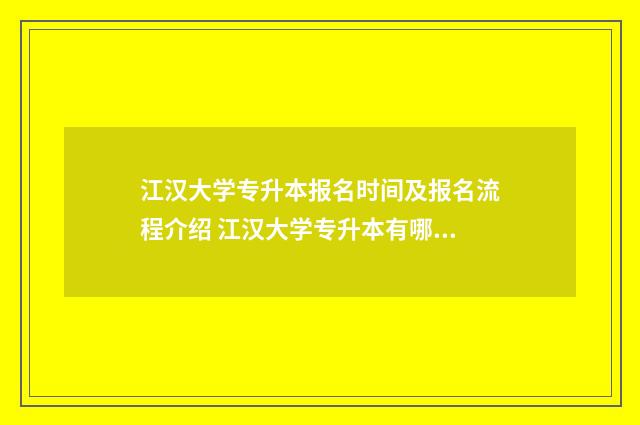 江汉大学专升本报名时间及报名流程介绍 江汉大学专升本有哪些专业