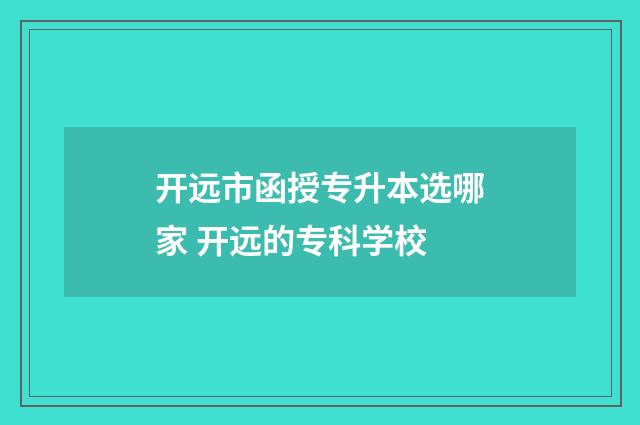 开远市函授专升本选哪家 开远的专科学校