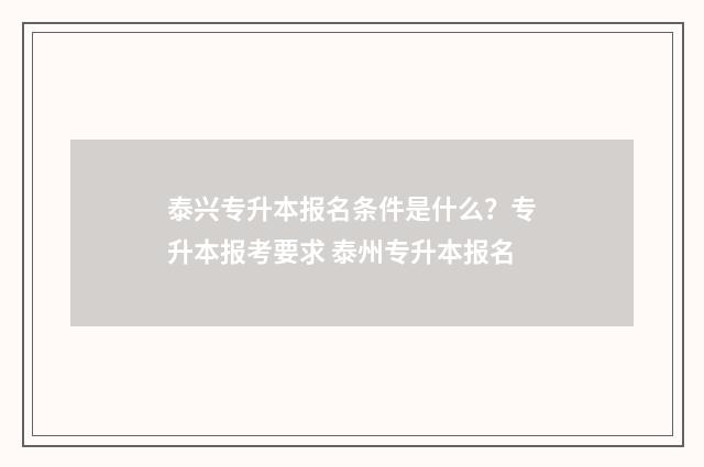 泰兴专升本报名条件是什么?专升本报考要求 泰州专升本报名