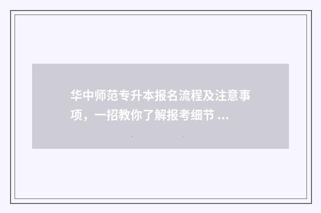 华中师范专升本报名流程及注意事项,一招教你了解报考细节 华中师范专升本分数线