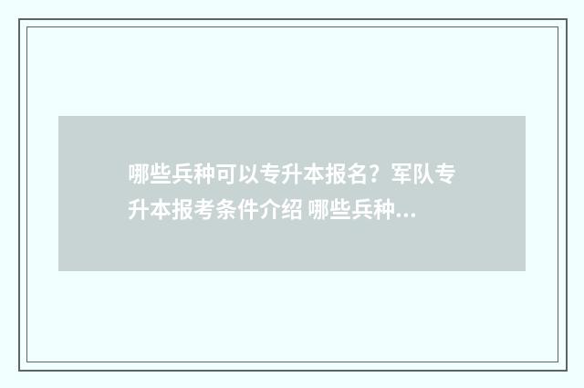 哪些兵种可以专升本报名？军队专升本报考条件介绍 哪些兵种可以专业训练