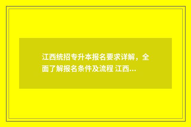 江西统招专升本报名要求详解，全面了解报名条件及流程 江西统招专升本总分