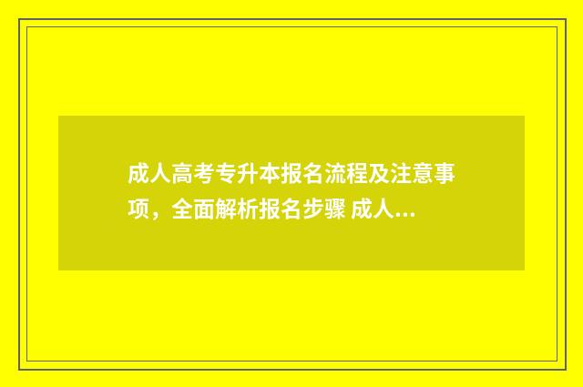 成人高考专升本报名流程及注意事项，全面解析报名步骤 成人高考专升本汉语言文学考什么科目