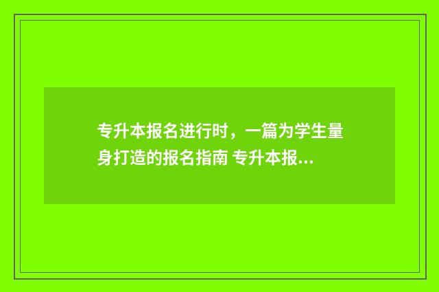 专升本报名进行时,一篇为学生量身打造的报名指南 专升本报名咋报