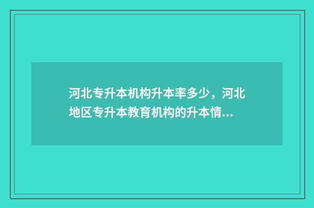 河北专升本机构升本率多少,河北地区专升本教育机构的升本情况 河北专升本机构升本率